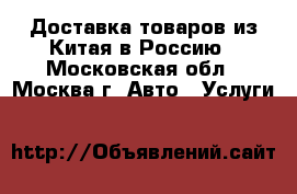 Доставка товаров из Китая в Россию - Московская обл., Москва г. Авто » Услуги   